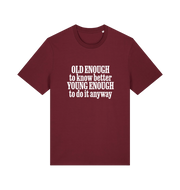 burgundy funny slogan t-shirt that reads 'old enough to know better young enough to do it anyway'