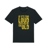 black funny slogan t-shirt with 'if it's too loud then you're too old'