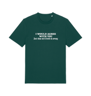 green funny slogan t-shirt with ' i would agree with you but then we'd both be wrong'